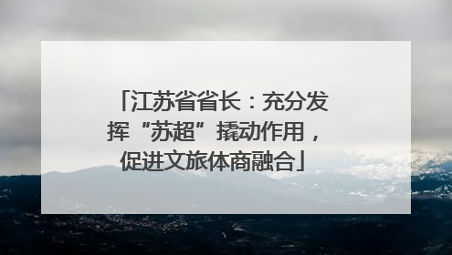 江苏省省长：充分发挥“苏超”撬动作用，促进文旅体商融合