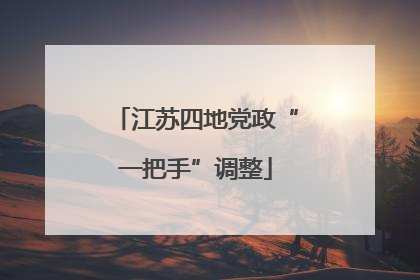 江苏四地党政“一把手”调整