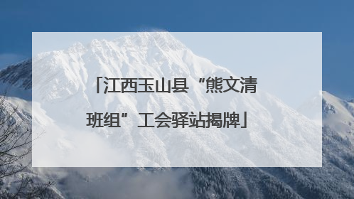 江西玉山县“熊文清班组”工会驿站揭牌