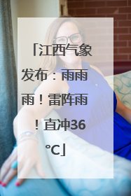 江西气象发布：雨雨雨！雷阵雨！直冲36°C