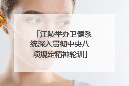 江陵举办卫健系统深入贯彻中央八项规定精神轮训