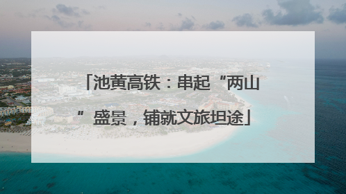池黄高铁：串起“两山”盛景，铺就文旅坦途