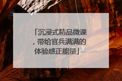 沉浸式精品微课，带给官兵满满的体验感正能量
