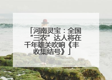 河南灵宝：全国“三农”达人将在千年雄关吹响《丰收集结号》