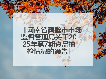 河南省鹤壁市市场监督管理局关于2025年第7期食品抽检情况的通告