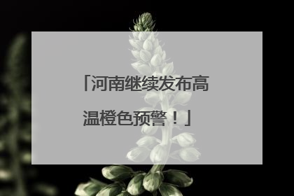 河南继续发布高温橙色预警！
