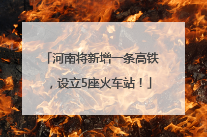 河南将新增一条高铁，设立5座火车站！