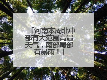 河南本周北中部有大范围高温天气，南部局部有暴雨！