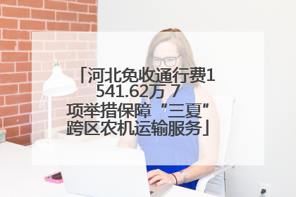 河北免收通行费1541.62万 7项举措保障“三夏”跨区农机运输服务