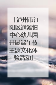泸州市江阳区通滩镇中心幼儿园开展端午节主题文化体验活动