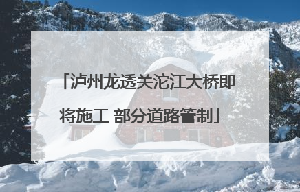 泸州龙透关沱江大桥即将施工 部分道路管制