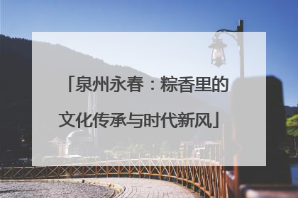 泉州永春：粽香里的文化传承与时代新风