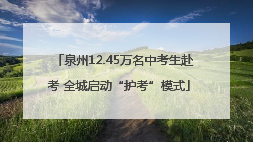 泉州12.45万名中考生赴考 全城启动“护考”模式