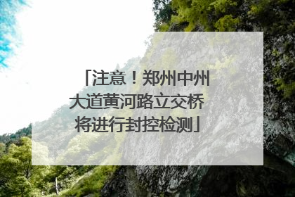 注意！郑州中州大道黄河路立交桥将进行封控检测