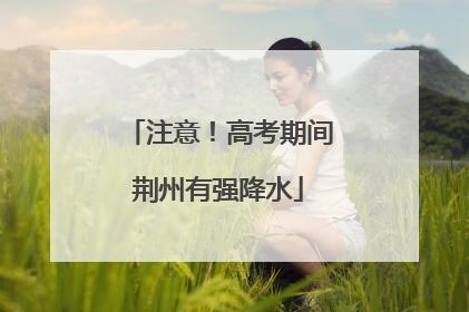 注意！高考期间荆州有强降水