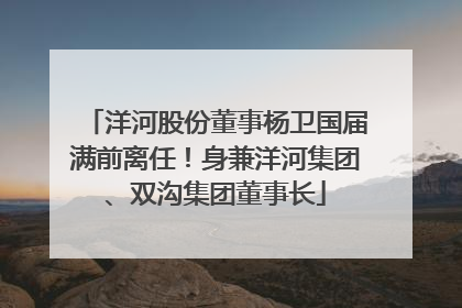 洋河股份董事杨卫国届满前离任！身兼洋河集团、双沟集团董事长