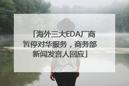海外三大EDA厂商暂停对华服务，商务部新闻发言人回应