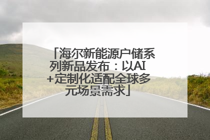 海尔新能源户储系列新品发布：以AI+定制化适配全球多元场景需求