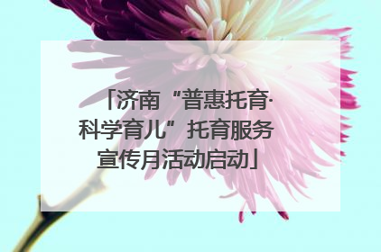济南“普惠托育·科学育儿”托育服务宣传月活动启动
