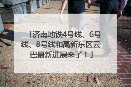 济南地铁4号线、6号线、8号线和高新东区云巴最新进展来了！