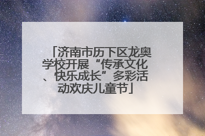 济南市历下区龙奥学校开展“传承文化、快乐成长”多彩活动欢庆儿童节