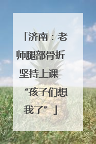 济南：老师腿部骨折坚持上课 “孩子们想我了”