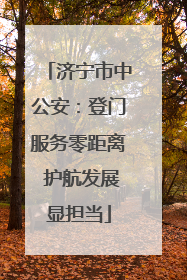 济宁市中公安：登门服务零距离 护航发展显担当