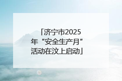 济宁市2025年“安全生产月”活动在汶上启动