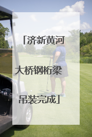 济新黄河大桥钢桁梁吊装完成