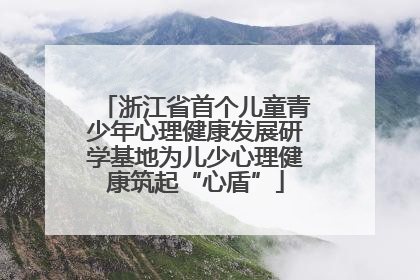 浙江省首个儿童青少年心理健康发展研学基地为儿少心理健康筑起“心盾”