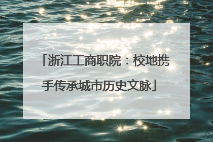 浙江工商职院：校地携手传承城市历史文脉