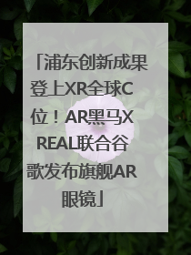 浦东创新成果登上XR全球C位！AR黑马XREAL联合谷歌发布旗舰AR眼镜