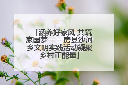 涵养好家风 共筑家国梦——房县沙河乡文明实践活动凝聚乡村正能量