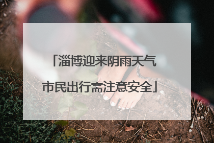 淄博迎来阴雨天气 市民出行需注意安全