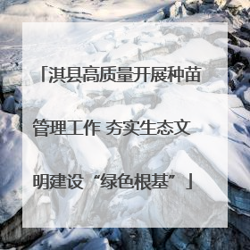 淇县高质量开展种苗管理工作 夯实生态文明建设“绿色根基”