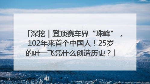 深挖｜登顶赛车界“珠峰”，102年来首个中国人！25岁的叶一飞凭什么创造历史？