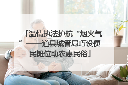 温情执法护航“烟火气”——道县城管局巧设便民摊位助农惠民俗