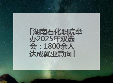 湖南石化职院举办2025年双选会：1800余人达成就业意向