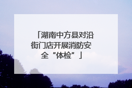 湖南中方县对沿街门店开展消防安全“体检”