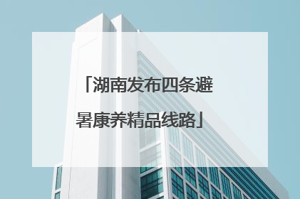 湖南发布四条避暑康养精品线路