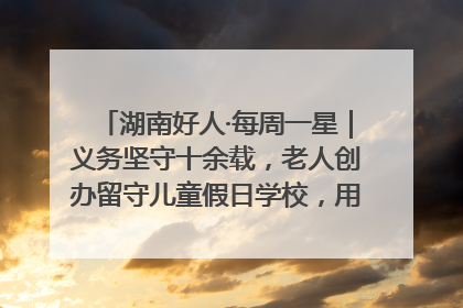 湖南好人·每周一星｜义务坚守十余载，老人创办留守儿童假日学校，用爱传道以心授艺