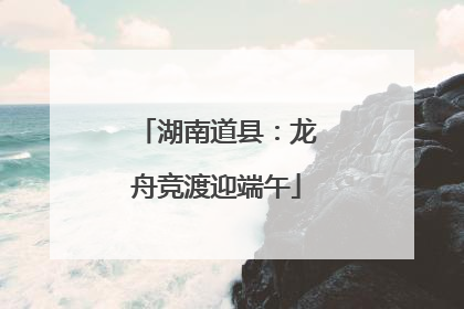 湖南道县：龙舟竞渡迎端午