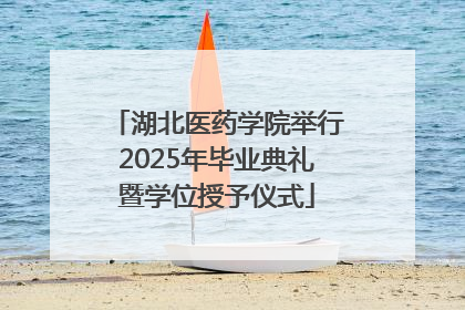 湖北医药学院举行2025年毕业典礼暨学位授予仪式