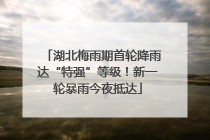 湖北梅雨期首轮降雨达“特强”等级！新一轮暴雨今夜抵达