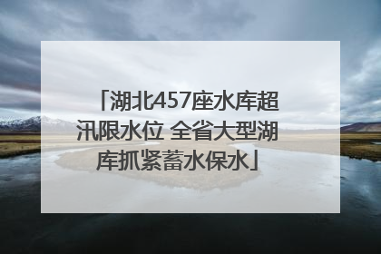 湖北457座水库超汛限水位 全省大型湖库抓紧蓄水保水