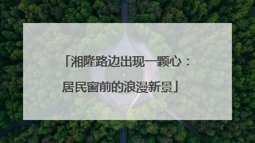 湘隆路边出现一颗心：居民窗前的浪漫新景