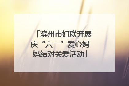 滨州市妇联开展庆“六一”爱心妈妈结对关爱活动