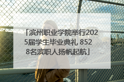 滨州职业学院举行2025届学生毕业典礼 8528名滨职人扬帆起航
