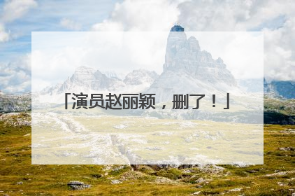 演员赵丽颖，删了！