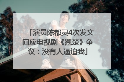 演员陈都灵4次发文回应电视剧《翘楚》争议：没有人逼迫我